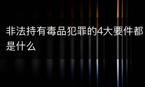 非法持有毒品犯罪的4大要件都是什么