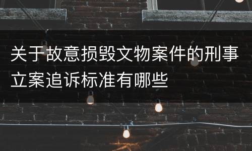 关于故意损毁文物案件的刑事立案追诉标准有哪些