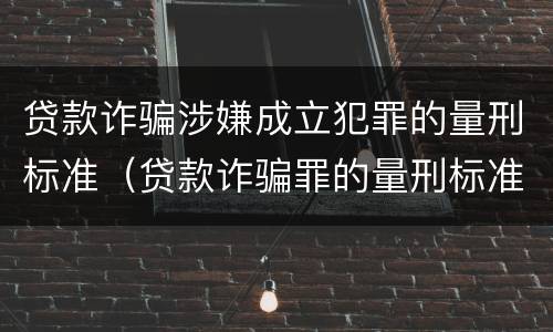 贷款诈骗涉嫌成立犯罪的量刑标准（贷款诈骗罪的量刑标准:贷款诈骗罪立案标准）