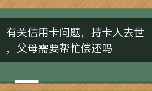 有关信用卡问题，持卡人去世，父母需要帮忙偿还吗