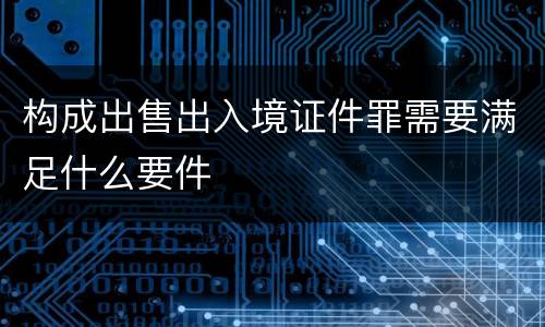 构成出售出入境证件罪需要满足什么要件