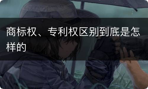 商标权、专利权区别到底是怎样的