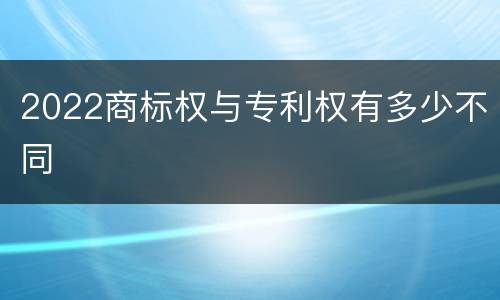 2022商标权与专利权有多少不同