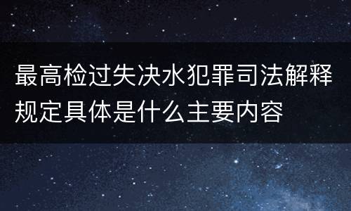 最高检过失决水犯罪司法解释规定具体是什么主要内容