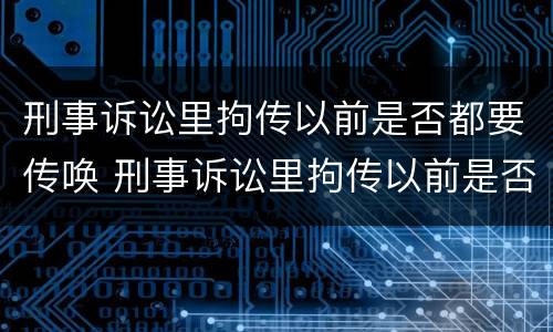 刑事诉讼里拘传以前是否都要传唤 刑事诉讼里拘传以前是否都要传唤人