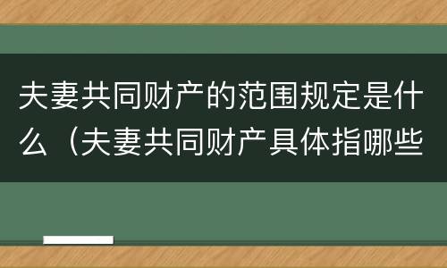 夫妻共同财产的范围规定是什么（夫妻共同财产具体指哪些?）