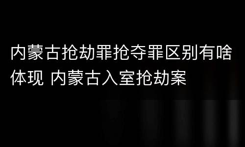 内蒙古抢劫罪抢夺罪区别有啥体现 内蒙古入室抢劫案
