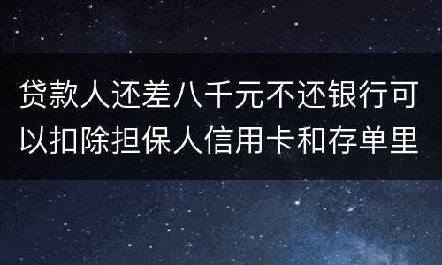 贷款人还差八千元不还银行可以扣除担保人信用卡和存单里的钱吗？扣了怎么办