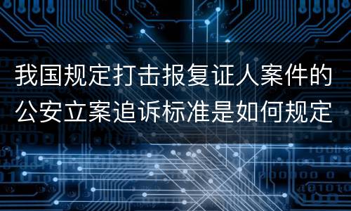我国规定打击报复证人案件的公安立案追诉标准是如何规定