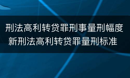 刑法高利转贷罪刑事量刑幅度 新刑法高利转贷罪量刑标准