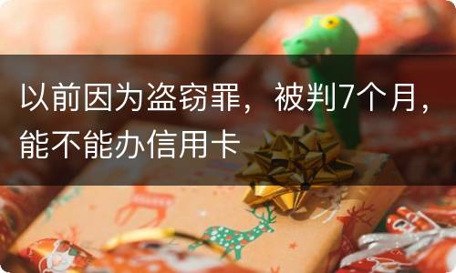 以前因为盗窃罪，被判7个月，能不能办信用卡