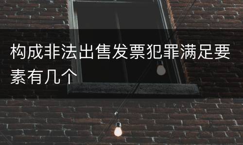 构成非法出售发票犯罪满足要素有几个