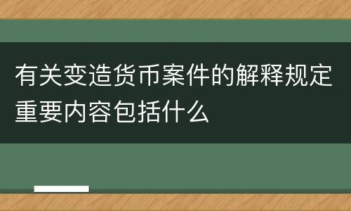 有关变造货币案件的解释规定重要内容包括什么