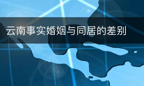 云南事实婚姻与同居的差别