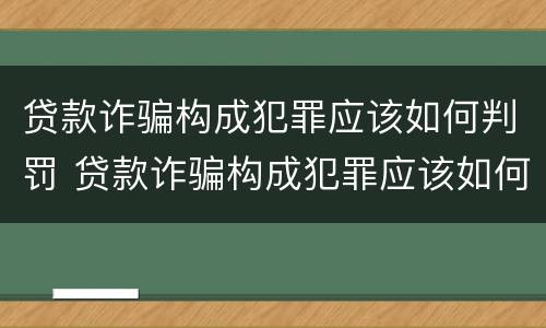 贷款诈骗构成犯罪应该如何判罚 贷款诈骗构成犯罪应该如何判罚金