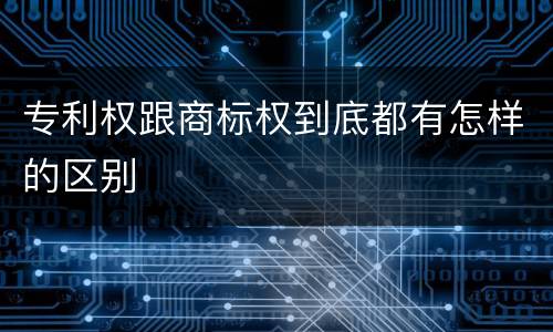 专利权跟商标权到底都有怎样的区别