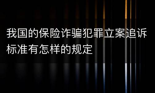 我国的保险诈骗犯罪立案追诉标准有怎样的规定