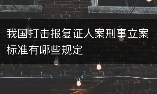 我国打击报复证人案刑事立案标准有哪些规定