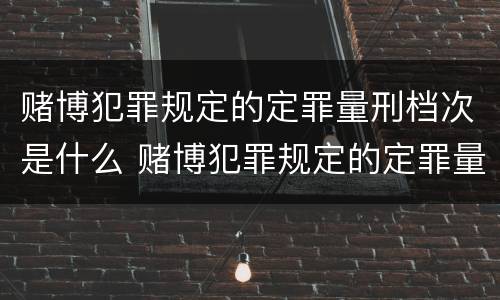 赌博犯罪规定的定罪量刑档次是什么 赌博犯罪规定的定罪量刑档次是什么