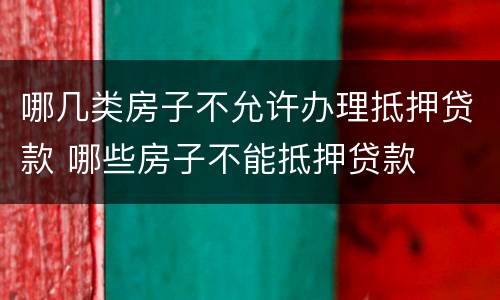 哪几类房子不允许办理抵押贷款 哪些房子不能抵押贷款