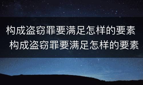 构成盗窃罪要满足怎样的要素 构成盗窃罪要满足怎样的要素条件