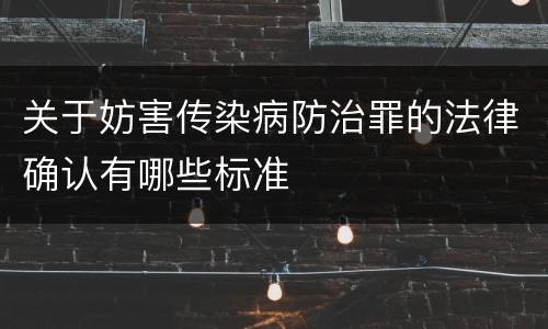关于妨害传染病防治罪的法律确认有哪些标准