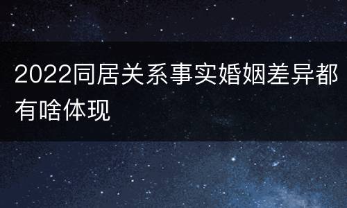2022同居关系事实婚姻差异都有啥体现