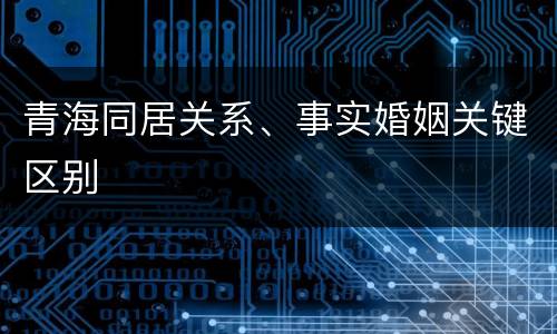 青海同居关系、事实婚姻关键区别