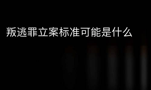 叛逃罪立案标准可能是什么