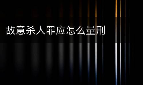 故意杀人罪应怎么量刑