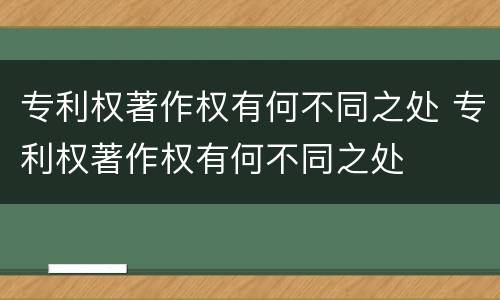 专利权著作权有何不同之处 专利权著作权有何不同之处