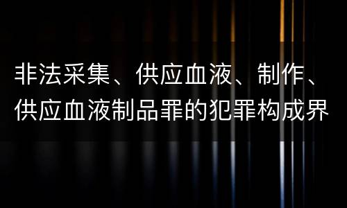非法采集、供应血液、制作、供应血液制品罪的犯罪构成界定