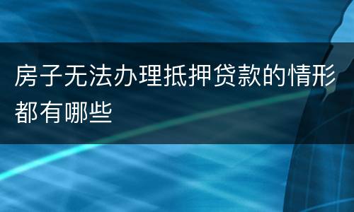 房子无法办理抵押贷款的情形都有哪些