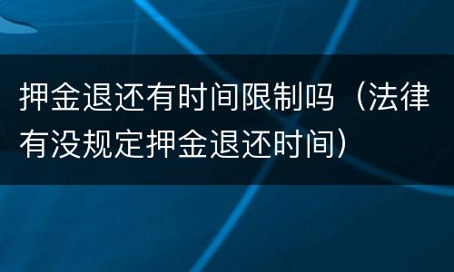 押金退还有时间限制吗（法律有没规定押金退还时间）