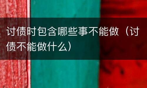 讨债时包含哪些事不能做（讨债不能做什么）