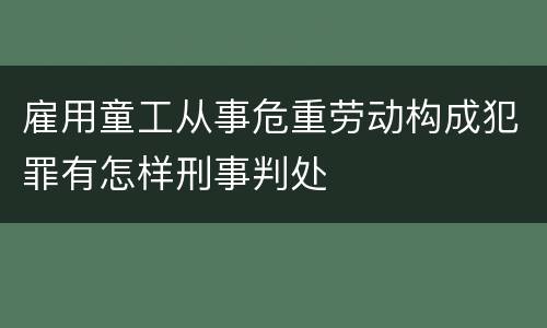 雇用童工从事危重劳动构成犯罪有怎样刑事判处