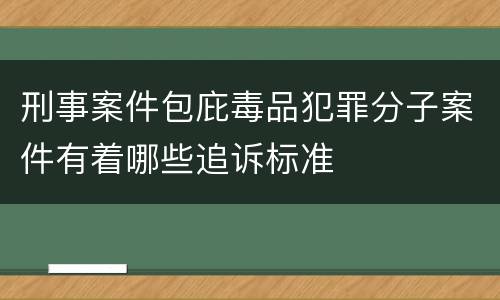 刑事案件包庇毒品犯罪分子案件有着哪些追诉标准