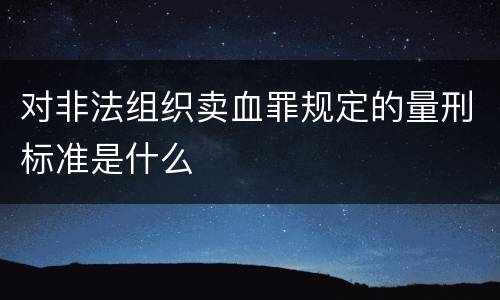 对非法组织卖血罪规定的量刑标准是什么