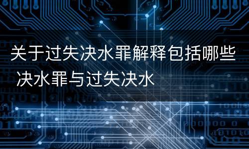 关于过失决水罪解释包括哪些 决水罪与过失决水