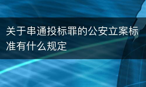 关于串通投标罪的公安立案标准有什么规定