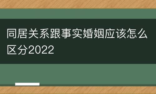 同居关系跟事实婚姻应该怎么区分2022