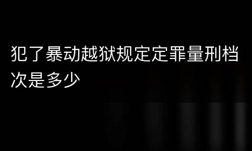 犯了暴动越狱规定定罪量刑档次是多少