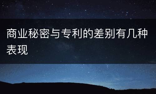 商业秘密与专利的差别有几种表现