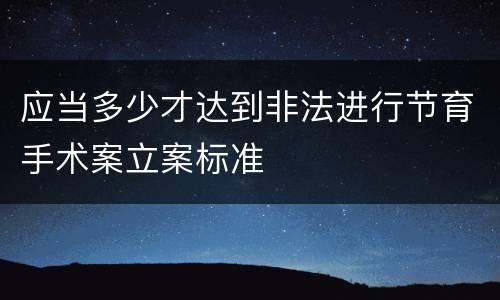 应当多少才达到非法进行节育手术案立案标准