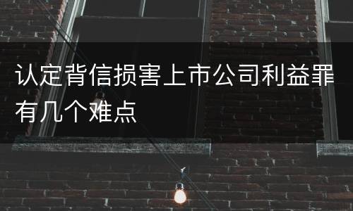 认定背信损害上市公司利益罪有几个难点