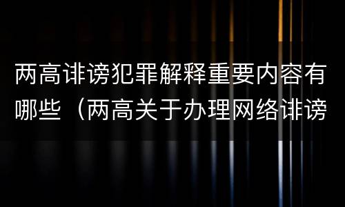 两高诽谤犯罪解释重要内容有哪些（两高关于办理网络诽谤等刑事案件司法解释）