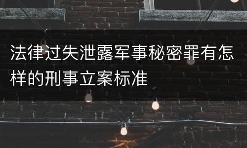 法律过失泄露军事秘密罪有怎样的刑事立案标准