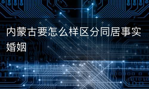 内蒙古要怎么样区分同居事实婚姻