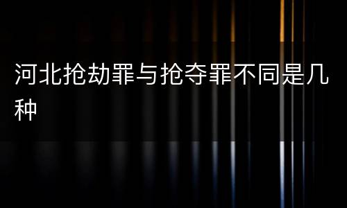 河北抢劫罪与抢夺罪不同是几种