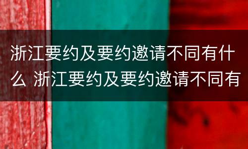 浙江要约及要约邀请不同有什么 浙江要约及要约邀请不同有什么区别